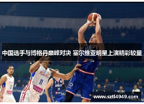 中国选手与博格丹巅峰对决 塞尔维亚明星上演精彩较量