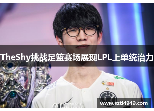 TheShy挑战足篮赛场展现LPL上单统治力