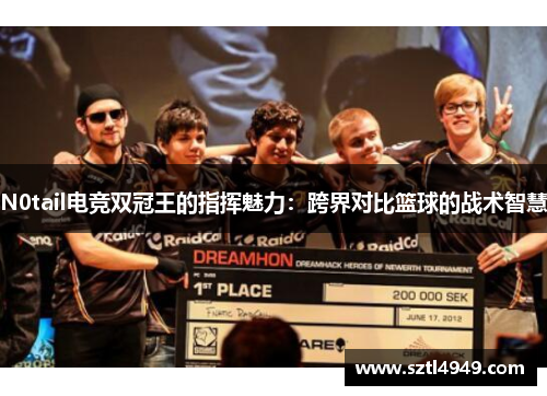 N0tail电竞双冠王的指挥魅力:跨界对比篮球的战术智慧 N0tail电竞双冠王的指挥魅力:跨界对比篮球的战术智慧