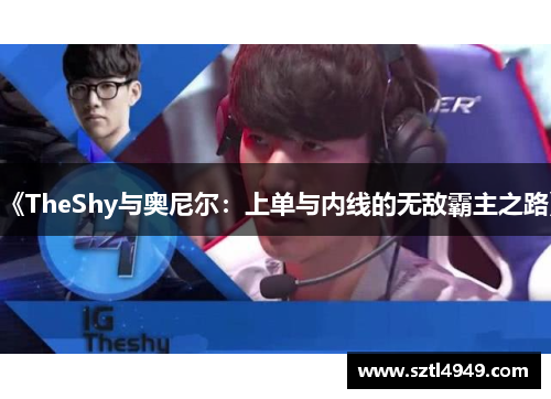《TheShy与奥尼尔:上单与内线的无敌霸主之路》 《TheShy与奥尼尔:上单与内线的无敌霸主之路》